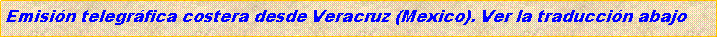 Cuadro de texto: Emisin telegrfica costera desde Veracruz (Mexico). Ver la traduccin abajo